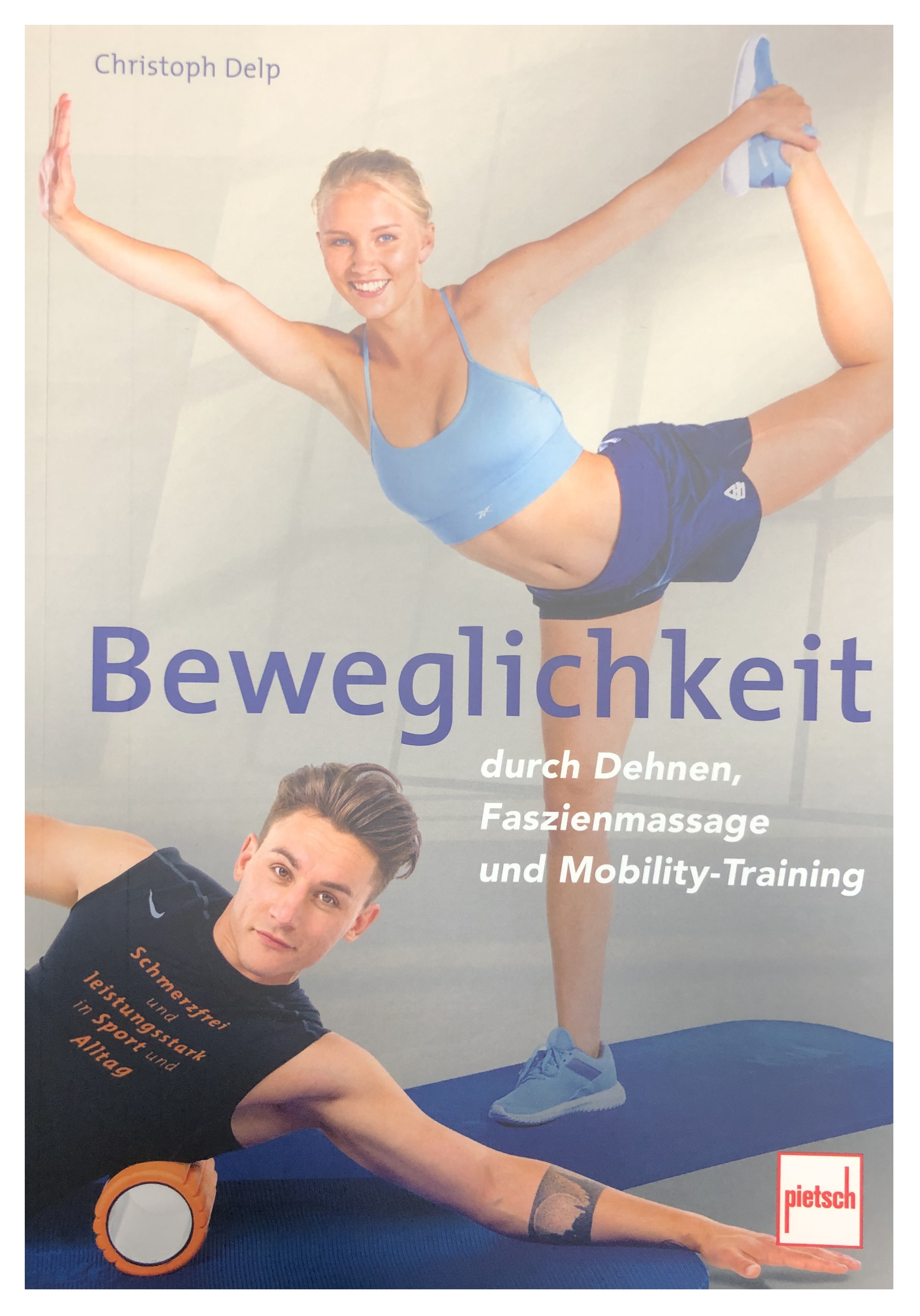 Beweglichkeit durch Dehnen, Faszienmassage und Mobility-Training (Delp, Christoph)