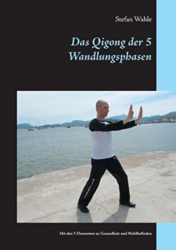 Das Qigong der 5 Wandlungsphasen: Mit den 5 Elementen zu Gesundheit und Wohlbefinden [Wahle, Stefan]